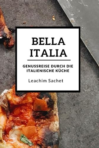 Bella Italia - Genussreise durch die italienische Küche: Das kompakte Kochbuch für alle Italienliebhaber (Genussreise durch die französische und italienische Küche, Band 3)