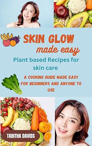 SKIN GLOW MADE EASY- A Plant Based Recipe For Skin Care: A Cooking Guide Made Easy for Beginners and Anyone to Use (English Edition)