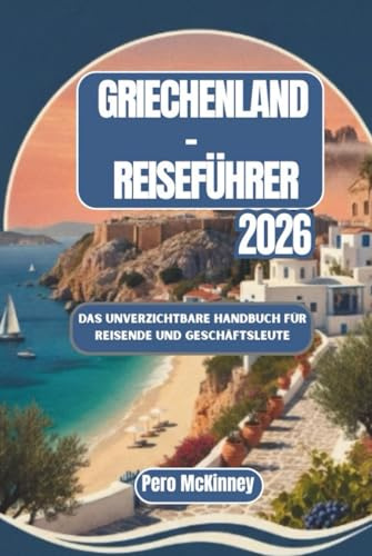 Griechenland-Reiseführer 2026: Das unverzichtbare Handbuch für Reisende und Geschäftsleute