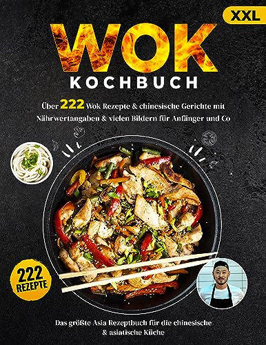 Wok Kochbuch XXL: Über 222 Wok und chinesische Gerichte mit Nährwertangaben + vielen Bildern für Anfänger und Co. - Das große Asia Rezeptbuch für die chinesische, asiatische Küche + Ratgeber