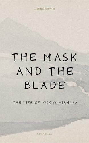 The Mask and the Blade: The Life of Yukio Mishima