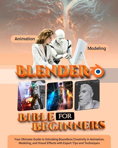 Blender Bible for Beginners: Your Ultimate Guide to Unlocking Boundless Creativity in Animation, Modeling, and Visual Effects with Expert Tips and Techniques