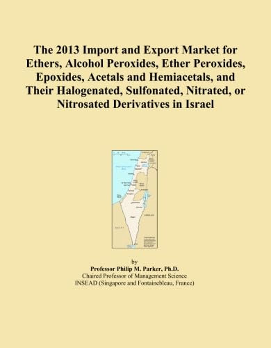 The 2013 Import and Export Market for Ethers, Alcohol Peroxides, Ether Peroxides, Epoxides, Acetals and Hemiacetals, and Their Halogenated, Sulfonated, Nitrated, or Nitrosated Derivatives in Israel