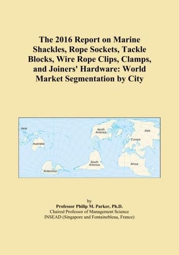 The 2016 Report on Marine Shackles, Rope Sockets, Tackle Blocks, Wire Rope Clips, Clamps, and Joiners' Hardware: World Market Segmentation by City