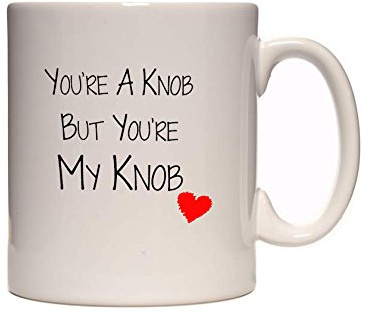 You're A Knob But You're My Knob - Romantic Funny Tea/Coffee Mug/Cup