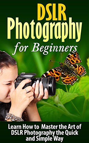 DSLR: DSLR Photography: Learn How to Master the Art of DSLR Photography the Quick and Simple Way: DSLR Photography: DSLR Photography for Beginners: DSLR ... History of Photography) (English Edition)