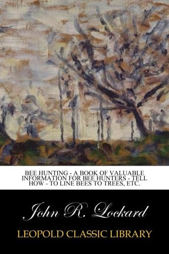 Bee Hunting - A Book of Valuable Information for Bee Hunters - Tell How - to Line Bees to Trees, Etc.