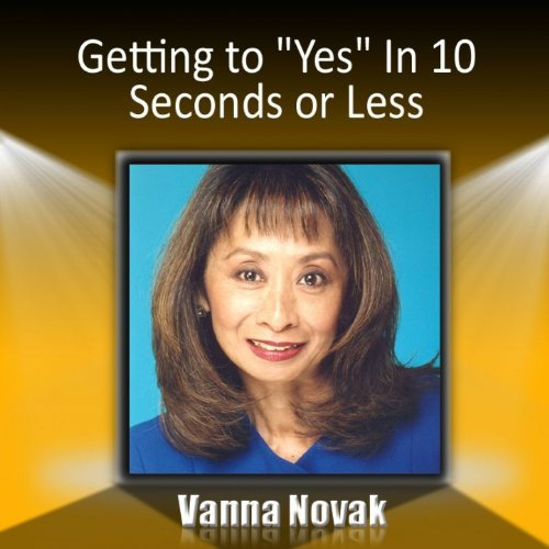 Getting to Yes In 10 Seconds or Less: How to Create a First Impression That Wins Them Over