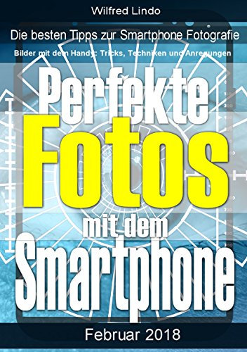 Perfekte Fotos mit dem Smartphone - Bilder mit dem Handy: Tricks, Techniken und Anregungen: Die besten Tipps zur Smartphone Fotografie
