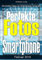 Perfekte Fotos mit dem Smartphone - Bilder mit dem Handy: Tricks, Techniken und Anregungen: Die besten Tipps zur Smartphone Fotografie