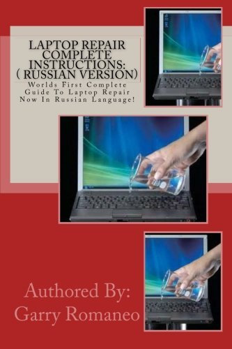 Laptop Repair Complete Instructions: ( Russian Version): Worlds First Complete Guide To Laptop Repair Now In Russian Language! by Garry Romaneo (2012-02-07)