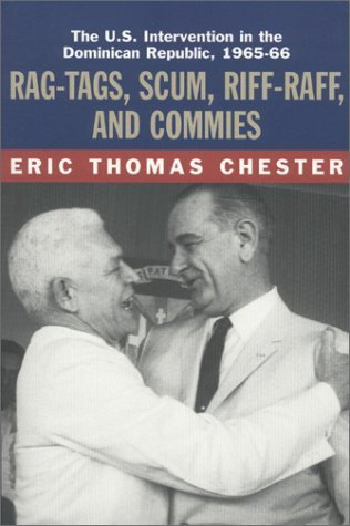 Rag-tags, Scum, Riff-raff and Commies: The U.S.Intervention in the Dominican Republic, 1965-1966 by Eric Thomas Chester (11-Oct-2001) Paperback