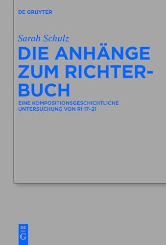 Die Anhänge zum Richterbuch: Eine kompositionsgeschichtliche Untersuchung von Ri 17–21 (Beihefte zur Zeitschrift für die alttestamentliche Wissenschaft 477)