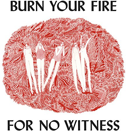 BURN YOUR FIRE FOR NO WITNESS