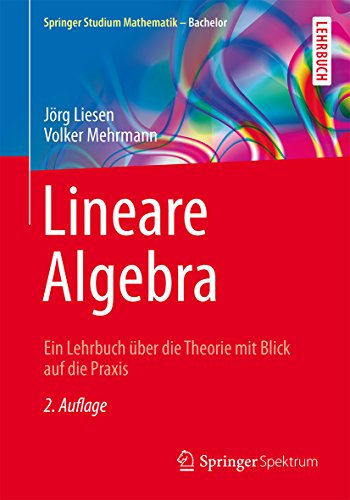 Lineare Algebra: Ein Lehrbuch über die Theorie mit Blick auf die Praxis (Springer Studium Mathematik - Bachelor)