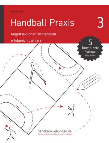 Handball Praxis 3 - Angriffsaktionen im Handball erfolgreich trainieren