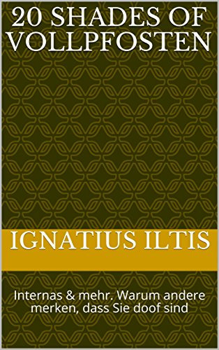 20 Shades of Vollpfosten: Internas & mehr. Warum andere merken, dass Sie doof sind