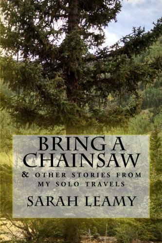 Bring A Chainsaw: (and other stories from my solo travels) by Sarah Leamy (2016-03-18)