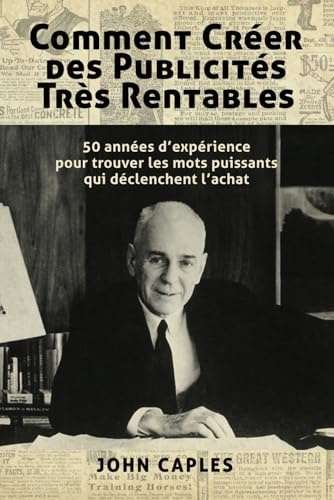 Comment Créer des Publicités Très Rentables: 50 années d’expérience pour trouver les mots puissants qui déclenchent l’achat (Collection Créer des Publicités Ultra Rentables)