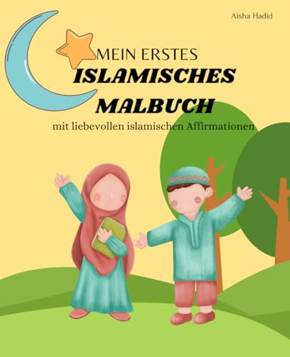 Mein erstes islamisches Malbuch mit liebevollen islamischen Affirmationen: Kinder lernen den Islam kennen, Werte des Islams lernen, Bedeutung des ... Verständnis I Perfekt zum verschenken!