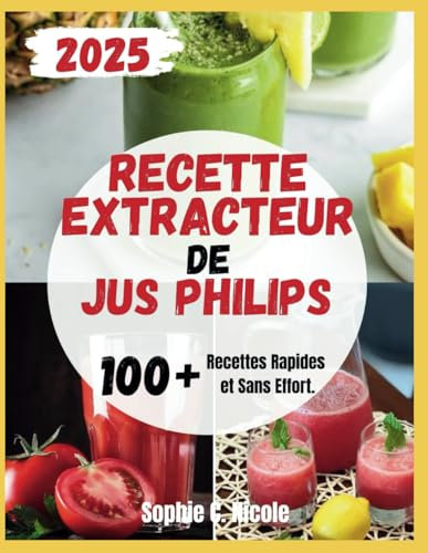 Recette Extracteur De Jus Philips: 100+ Recettes Rapides et Sans Effort.