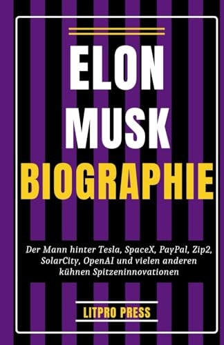 Elon Musk Biographie: Der Mann hinter Tesla, SpaceX, PayPal, Zip2, SolarCity, OpenAI und vielen anderen kühnen Spitzeninnovationen (Biografie, Leben und Zeiten berühmter Persönlichkeiten)