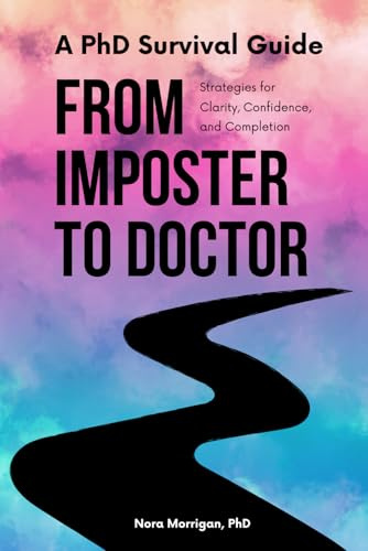 A PhD Survival Guide: From Imposter to Doctor: Strategies for Clarity, Confidence, and Completion
