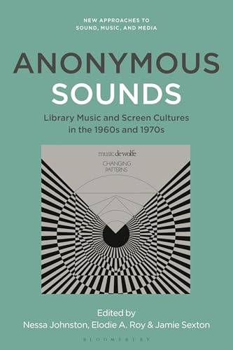 Anonymous Sounds: Library Music and Screen Cultures in the 1960s and 1970s (New Approaches to Sound, Music, and Media)