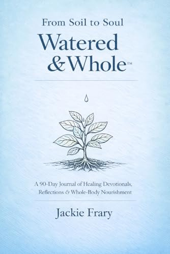 From Soil to Soul: Watered & Whole (From Soil to Soul Devotional, Band 2)