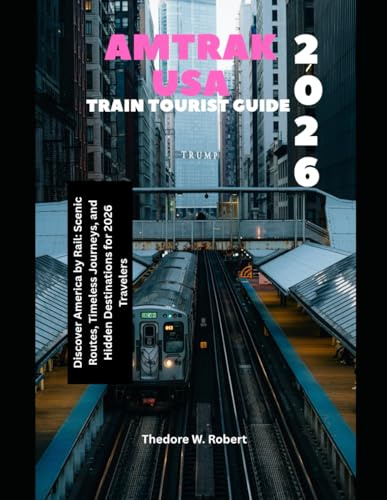 Amtrak USA Train Tourist Guide 2026: Discover America by Rail: Scenic Routes, Timeless Journeys, and Hidden Destinations for 2026 Travelers (Train Travel Guide)