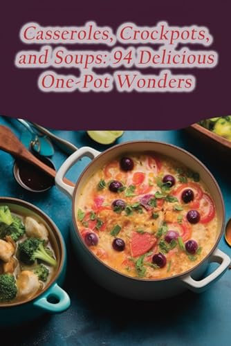 Casseroles, Crockpots, and Soups: 94 Delicious One-Pot Wonders