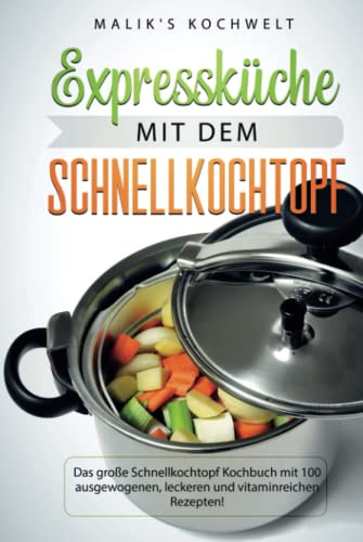 Expressküche mit dem Schnellkochtopf: Das große Schnellkochtopf Kochbuch mit 100 ausgewogenen, leckeren und vitaminreichen Rezepten