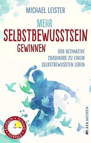 Mehr Selbstbewusstsein gewinnen: Der ultimative Crashkurs zu einem selbstbewussten Leben