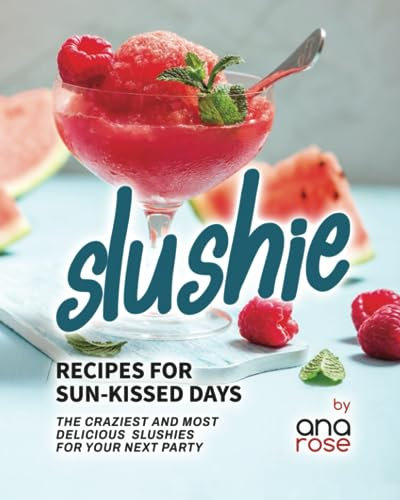 Slushie Recipes for Sun-Kissed Days: The Craziest and Most Delicious Slushies for Your Next Party