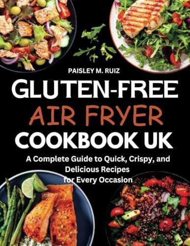 GLUTEN FREE AIR FRYER COOKBOOK UK: A Complete Guide to Quick, Crispy, and Delicious Recipes for Every Occasion