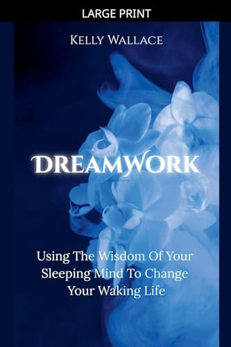 DreamWork: Using The Wisdom Of Your Sleeping Mind To Change Your Waking Life