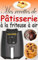 Mes recettes de pâtisserie à la friteuse à air: Livre de Recettes Pâtisserie avec 50 Délices Croustillants et Moelleux Sans Friture Nuisible