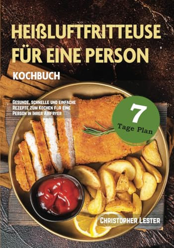 Heißluftfritteuse Kochbuch für eine Person: Gesunde, schnelle und einfache Rezepte zum Kochen für eine Person in Ihrer Airfryer (Heißluftfritteuse rezepte)