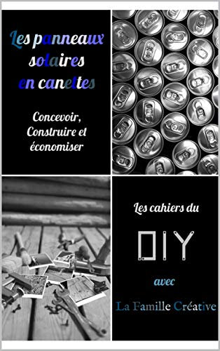 Les panneaux solaires en canettes: Concevoir, Construire et économiser (Les cahiers du DIY t. 1)