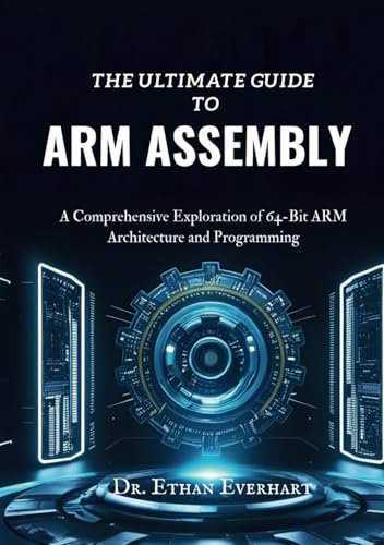 The Ultimate Guide to ARM Assembly: A Comprehensive Exploration of 64-Bit ARM Architecture and Programming