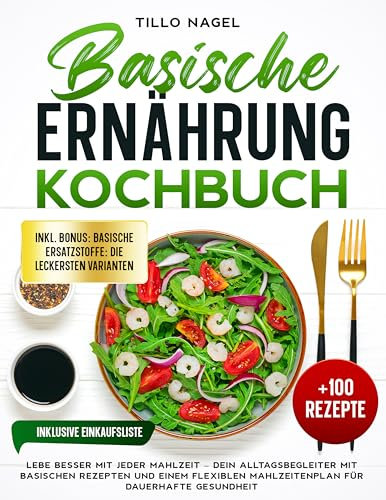Basische Ernährung Kochbuch: Lebe besser mit jeder Mahlzeit – Dein Alltagsbegleiter mit basischen Rezepten und einem flexiblen Mahlzeitenplan für dauerhafte Gesundheit