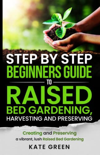 Step by Step Beginners Guide To Raised Bed Gardening, Harvesting and Preserving: Creating and Preserving a Vibrant, Lush Raised Bed Garden