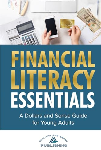 Financial Literacy Essentials: A Dollars and Sense Guide to Budgeting, Saving, Investing and More for Teens and Young Adults