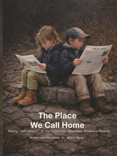 The Place We Call Home: Raising soft citizens in the Champlain Adirondack Biosphere Reserve (The Places We Call Home: UNESCO Biosphere Reserves around the globe.)