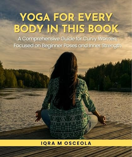 Yoga for Every Body in this Book: A Comprehensive Guide for Curvy Women, Focused on Beginner Poses and Inner Strength (English Edition)