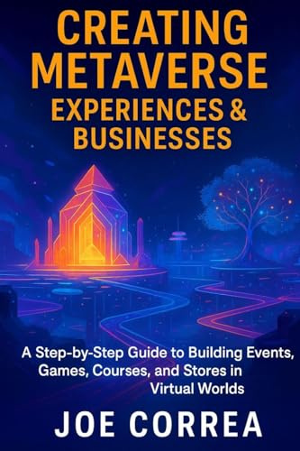 Creating Metaverse Experiences & Businesses: A Step-by-Step Guide to Building Events, Games, Courses, and Stores in Virtual Worlds (Metaverse Masterclass, Band 8)