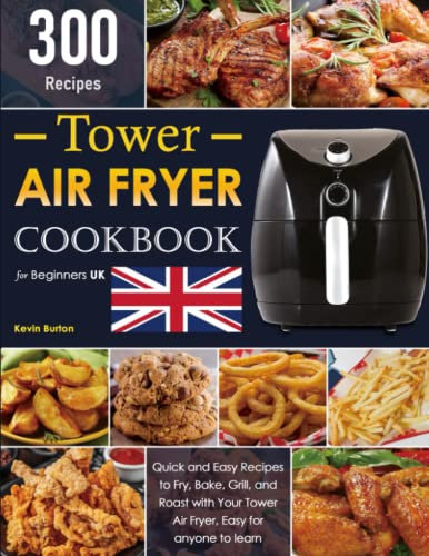 Tower Air Fryer Cookbook for Beginners UK: 300 Quick and Easy Recipes to Fry, Bake, Grill, and Roast with Your Tower Air Fryer,Easy for anyone to learn