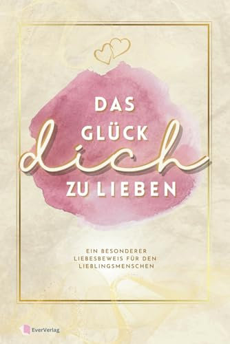 Das Glück dich zu lieben: Ein besonderer Liebesbeweis für den Lieblingsmenschen zum Ausfüllen und Verschenken