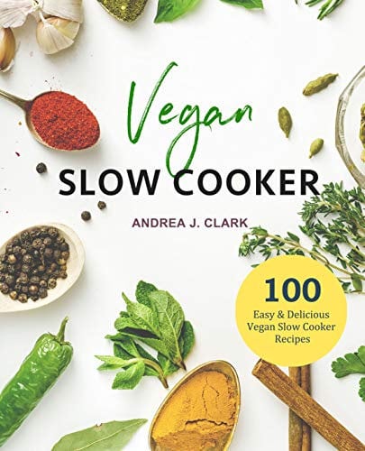 Vegan Slow Cooker Cookbook: 100 Easy & Delicious Vegan Recipes To Flavor Your Life (Everyday Slow Cooking Book 3)