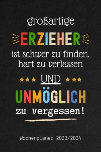 Großartige Erzieher sind schwer zu finden, hart zu verlassen und unmöglich zu vergessen - Wochenplaner 2023/2024: kalender Juli 2023 bis Dez 2024 | ... 1 woche 2 seiten als Geschenk für Erzieherin